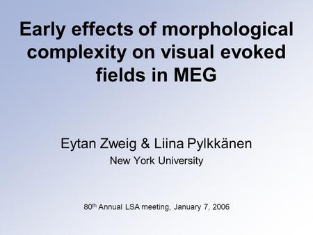 Early effects of morphological complexity on visual evoked fields in MEG Eytan Zweig & Liina Pylkkänen New York University 80 th Annual LSA meeting, January.