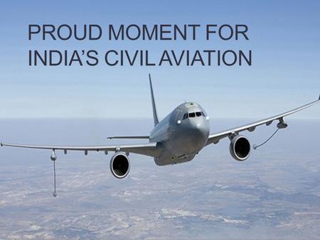 PROUD MOMENT FOR INDIA’S CIVIL AVIATION