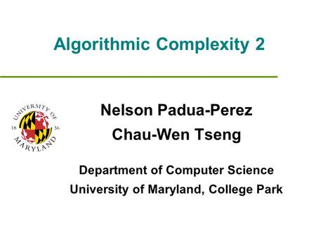 Algorithmic Complexity 2 Nelson Padua-Perez Chau-Wen Tseng Department of Computer Science University of Maryland, College Park.