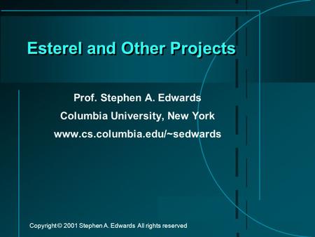 Copyright © 2001 Stephen A. Edwards All rights reserved Esterel and Other Projects Prof. Stephen A. Edwards Columbia University, New York www.cs.columbia.edu/~sedwards.