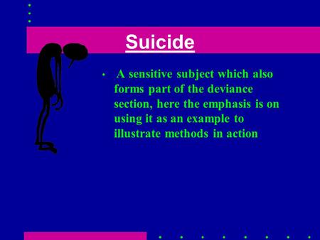 Suicide A sensitive subject which also forms part of the deviance section, here the emphasis is on using it as an example to illustrate methods in action.