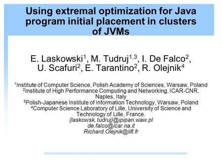 Using extremal optimization for Java program initial placement in clusters of JVMs E. Laskowski 1, M. Tudruj 1,3, I. De Falco 2, U. Scafuri 2, E. Tarantino.