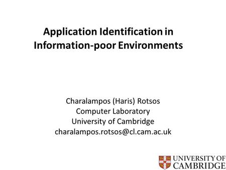 Application Identification in Information-poor Environments Charalampos (Haris) Rotsos Computer Laboratory University of Cambridge