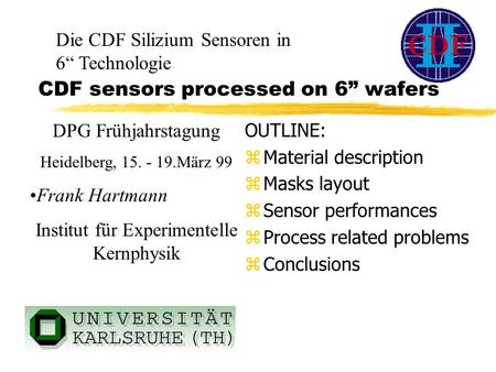 CDF sensors processed on 6” wafers OUTLINE: zMaterial description zMasks layout zSensor performances zProcess related problems zConclusions DPG Frühjahrstagung.