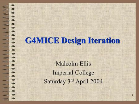 1 G4MICE Design Iteration Malcolm Ellis Imperial College Saturday 3 rd April 2004.