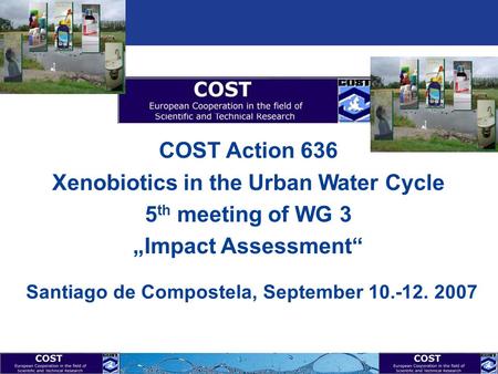 1 COST Action 636 Xenobiotics in the Urban Water Cycle 5 th meeting of WG 3 „Impact Assessment“ Santiago de Compostela, September 10.-12. 2007.