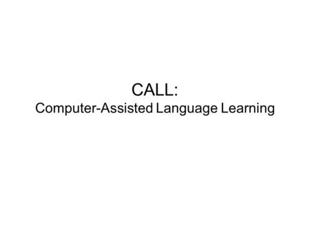 CALL: Computer-Assisted Language Learning. 2/14 Computer-Assisted (Language) Learning “Little” programs Purpose-built learning programs (courseware) Using.