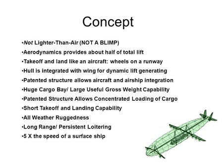 Concept Not Lighter-Than-Air (NOT A BLIMP) Aerodynamics provides about half of total lift Takeoff and land like an aircraft: wheels on a runway Hull is.