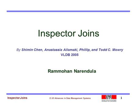 Inspector Joins IC-65 Advances in Data Management Systems 1 Inspector Joins By Shimin Chen, Anastassia Ailamaki, Phillip, and Todd C. Mowry VLDB 2005 Rammohan.