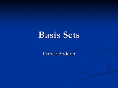 Basis Sets Patrick Briddon. Contents What is a basis set? Why do we need them? What is a basis set? Why do we need them? Gaussian basis sets Gaussian.