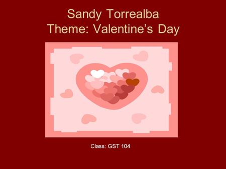 Sandy Torrealba Theme: Valentine’s Day Class: GST 104.
