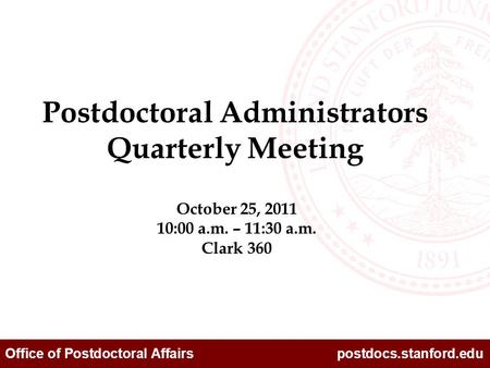Office of Postdoctoral Affairs postdocs.stanford.edu October 25, 2011 10:00 a.m. – 11:30 a.m. Clark 360 Postdoctoral Administrators Quarterly Meeting.