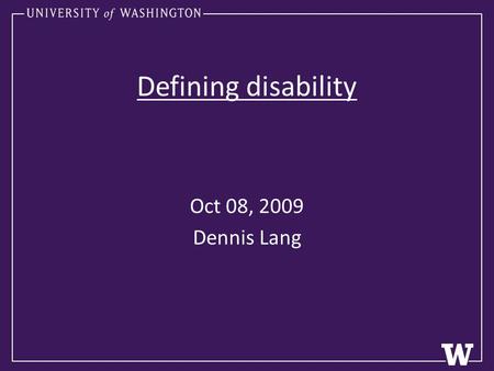 Defining disability Oct 08, 2009 Dennis Lang. Agenda I) Review – Language – Stereotypes II) Defining disability -Examining the Body/Mind (INDIVIDUAL MODEL)