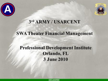 3 rd ARMY / USARCENT SWA Theater Financial Management UNCLASSIFIED Professional Development Institute Orlando, FL 3 June 2010.