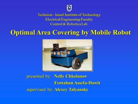 Optimal Area Covering by Mobile Robot presented by: Nelly Chkolunov Fentahun Assefa-Dawit Fentahun Assefa-Dawit supervised by: Alexey Talyansky Technion.