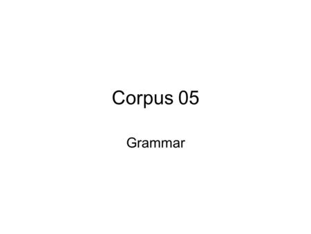 Corpus 05 Grammar. Unlike lexicography, grammar does not have a long tradition of empirical study. Prescriptive vs descriptive: traditionally, grammatical.