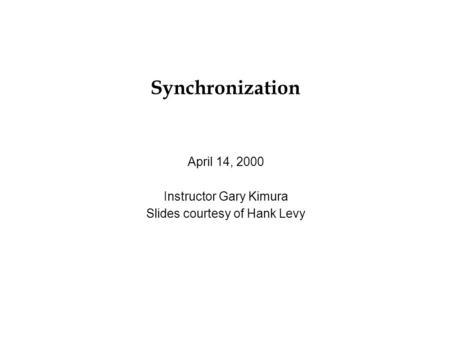 Synchronization April 14, 2000 Instructor Gary Kimura Slides courtesy of Hank Levy.