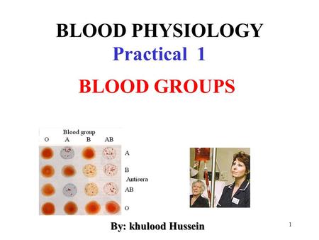 1 BLOOD PHYSIOLOGY Practical 1 BLOOD GROUPS By: khulood Hussein.