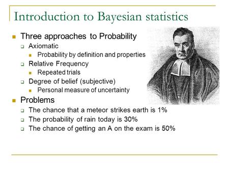 Introduction to Bayesian statistics Three approaches to Probability  Axiomatic Probability by definition and properties  Relative Frequency Repeated.