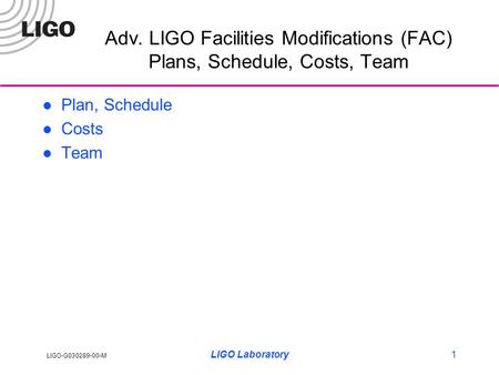 LIGO-G030289-00-M LIGO Laboratory1 Adv. LIGO Facilities Modifications (FAC) Plans, Schedule, Costs, Team Plan, Schedule Costs Team.