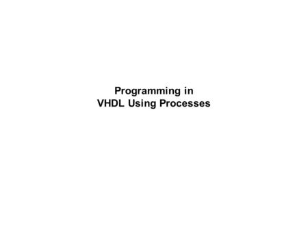 Programming in VHDL Using Processes. How Processes Run A process is either in suspend mode or is running. For a process to run, there has to be a change.