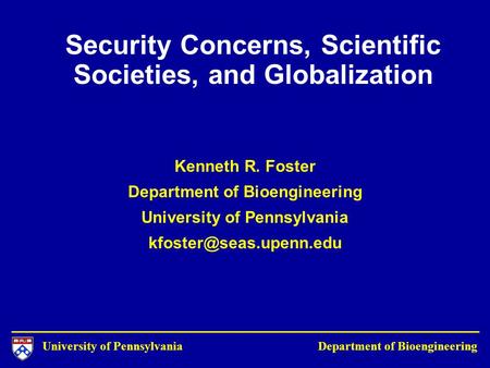 University of Pennsylvania Department of Bioengineering Security Concerns, Scientific Societies, and Globalization Kenneth R. Foster Department of Bioengineering.