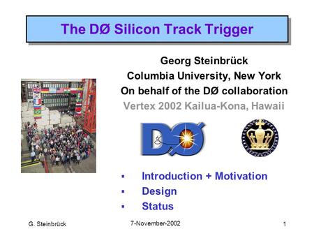 G. Steinbrück 7-November-2002 1 The DØ Silicon Track Trigger Georg Steinbrück Columbia University, New York On behalf of the DØ collaboration Vertex 2002.