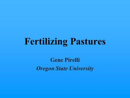 Fertilizing Pastures Gene Pirelli Oregon State University.