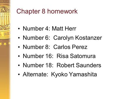 Chapter 8 homework Number 4: Matt Herr Number 6: Carolyn Kostanzer Number 8: Carlos Perez Number 16: Risa Satomura Number 18: Robert Saunders Alternate: