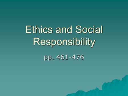 Ethics and Social Responsibility pp. 461-476. Ethics  The moral principles and values that govern actions & decisions by individuals & groups.  Doing.