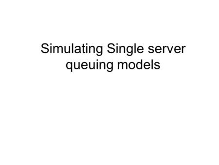 Simulating Single server queuing models. Consider the following sequence of activities that each customer undergoes: 1.Customer arrives 2.Customer waits.