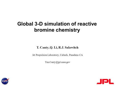 Global 3-D simulation of reactive bromine chemistry T. Canty, Q. Li, R.J. Salawitch Jet Propulsion Laboratory, Caltech, Pasadena CA