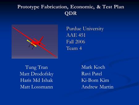 Prototype Fabrication, Economic, & Test Plan QDR Tung Tran Matt Drodofsky Haris Md Ishak Matt Lossmann Purdue University AAE 451 Fall 2006 Team 4 Mark.