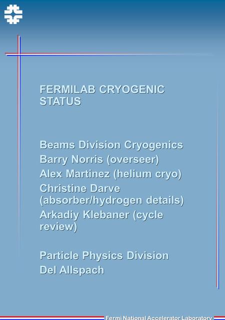 Fermi National Accelerator Laboratory FERMILAB CRYOGENIC STATUS Beams Division Cryogenics Barry Norris (overseer) Alex Martinez (helium cryo) Christine.