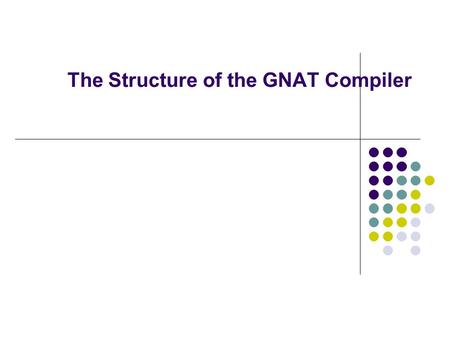 The Structure of the GNAT Compiler. A target-independent Ada95 front-end for GCC Ada components C components SyntaxSemExpandgigiGCC AST Annotated AST.