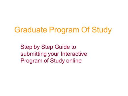 Graduate Program Of Study Step by Step Guide to submitting your Interactive Program of Study online.