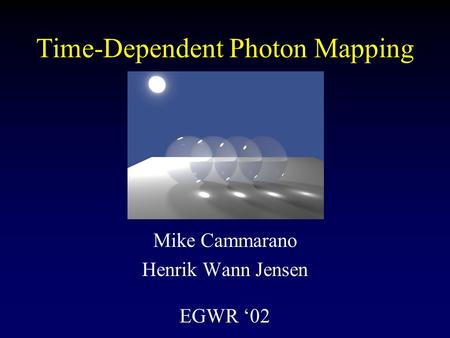 Time-Dependent Photon Mapping Mike Cammarano Henrik Wann Jensen EGWR ‘02.