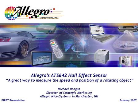 September 2005Allegro Confidential FIRST PresentationJanuary 2007 Allegro’s ATS642 Hall Effect Sensor “A great way to measure the speed and position of.