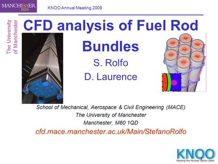 1 KNOO Annual Meeting 2009 CFD analysis of Fuel Rod Bundles S. Rolfo D. Laurence School of Mechanical, Aerospace & Civil Engineering (MACE) The University.