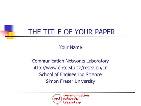 THE TITLE OF YOUR PAPER Your Name Communication Networks Laboratory  School of Engineering Science Simon Fraser University.