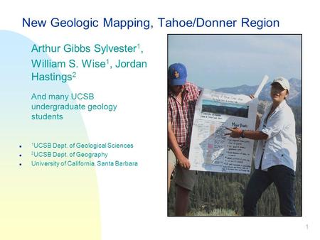 1 New Geologic Mapping, Tahoe/Donner Region  Arthur Gibbs Sylvester 1,  William S. Wise 1, Jordan Hastings 2  And many UCSB undergraduate geology students.