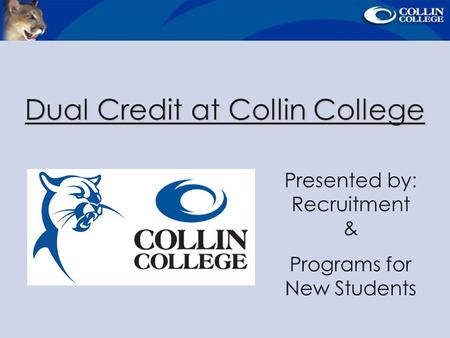 Dual Credit at Collin College Presented by: Recruitment & Programs for New Students.