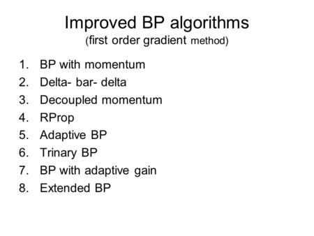 Improved BP algorithms ( first order gradient method) 1.BP with momentum 2.Delta- bar- delta 3.Decoupled momentum 4.RProp 5.Adaptive BP 6.Trinary BP 7.BP.