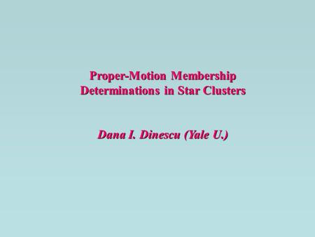 Proper-Motion Membership Determinations in Star Clusters Dana I. Dinescu (Yale U.)
