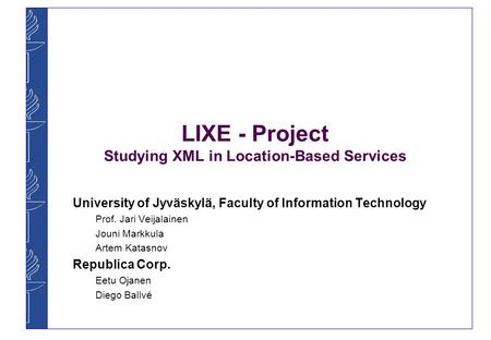 LIXE - Project Studying XML in Location-Based Services University of Jyväskylä, Faculty of Information Technology Prof. Jari Veijalainen Jouni Markkula.