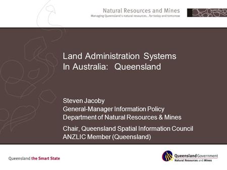 Land Administration Systems In Australia: Queensland Steven Jacoby General-Manager Information Policy Department of Natural Resources & Mines Chair, Queensland.