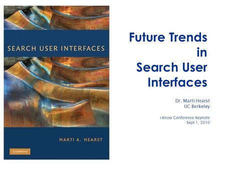 Future Trends in Search User Interfaces Dr. Marti Hearst UC Berkeley i-Know Conference Keynote Sept 1, 2010.
