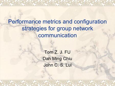 Performance metrics and configuration strategies for group network communication Tom Z. J. FU Dah Ming Chiu John C. S. Lui.