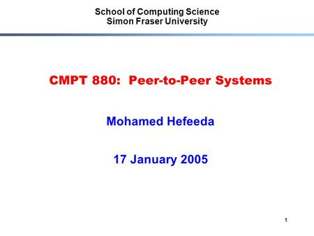 1 School of Computing Science Simon Fraser University CMPT 880: Peer-to-Peer Systems Mohamed Hefeeda 17 January 2005.