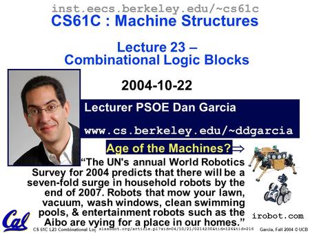 CS 61C L23 Combinational Logic Blocks (1) Garcia, Fall 2004 © UCB slashdot.org/article.pl?sid=04/10/21/0214230&tid=126&tid=216 Lecturer PSOE Dan Garcia.